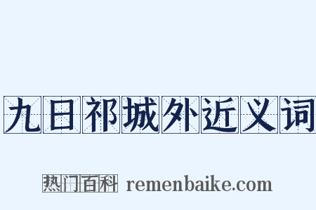 九日祁城外近义词是什么意思的图片